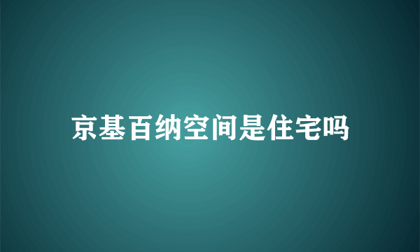 京基百纳空间是住宅吗