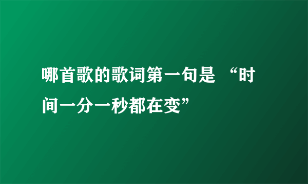 哪首歌的歌词第一句是 “时间一分一秒都在变”