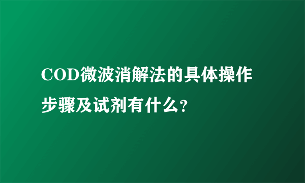 COD微波消解法的具体操作步骤及试剂有什么？