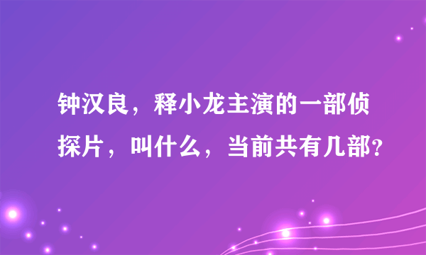 钟汉良，释小龙主演的一部侦探片，叫什么，当前共有几部？