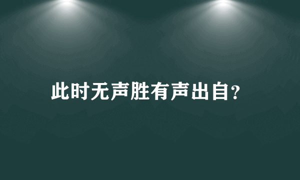 此时无声胜有声出自？