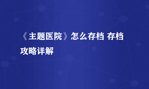 《主题医院》怎么存档 存档攻略详解