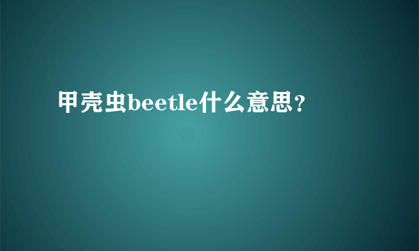 甲壳虫beetle什么意思？