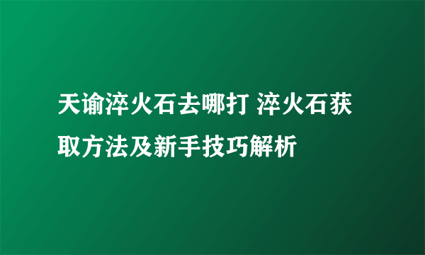 天谕淬火石去哪打 淬火石获取方法及新手技巧解析