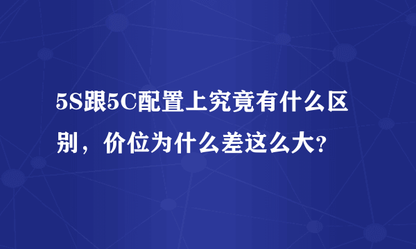 5S跟5C配置上究竟有什么区别，价位为什么差这么大？