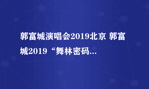 郭富城演唱会2019北京 郭富城2019“舞林密码”北京演唱会行程及安排