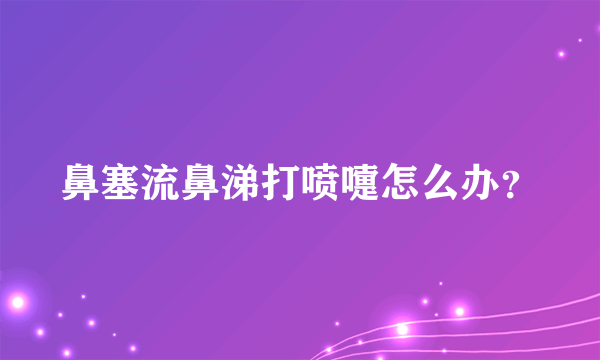 鼻塞流鼻涕打喷嚏怎么办？