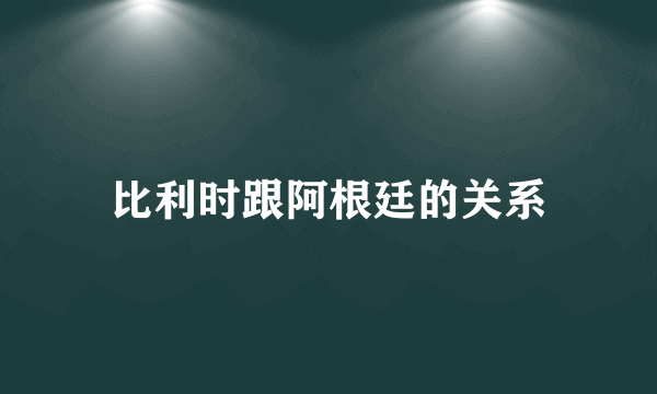 比利时跟阿根廷的关系