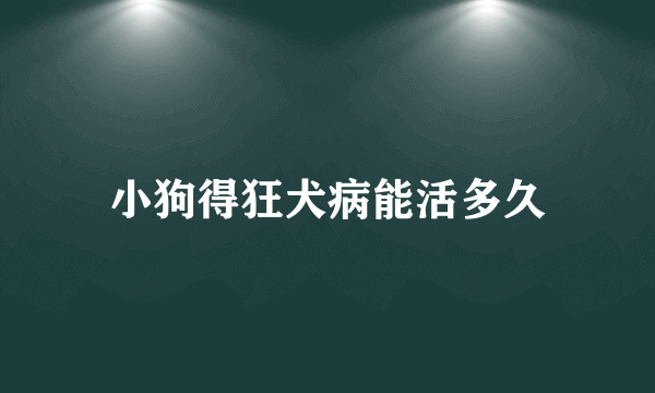 小狗得狂犬病能活多久