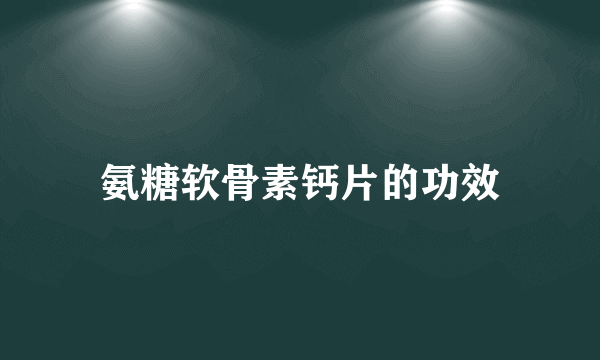 氨糖软骨素钙片的功效