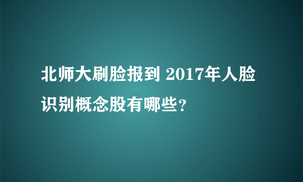 北师大刷脸报到 2017年人脸识别概念股有哪些？