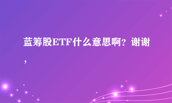 蓝筹股ETF什么意思啊？谢谢，