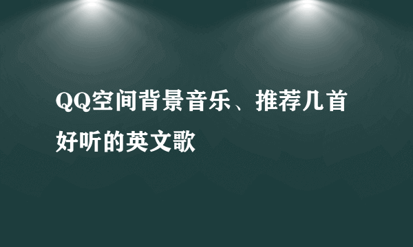 QQ空间背景音乐、推荐几首好听的英文歌