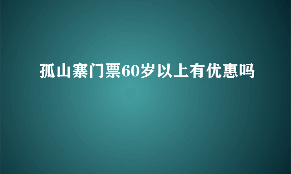 孤山寨门票60岁以上有优惠吗