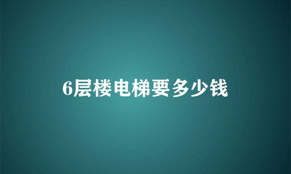 6层楼电梯要多少钱