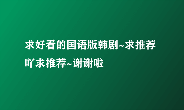 求好看的国语版韩剧~求推荐吖求推荐~谢谢啦