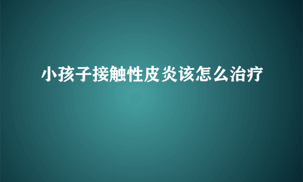 小孩子接触性皮炎该怎么治疗