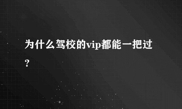 为什么驾校的vip都能一把过？