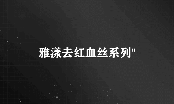 雅漾去红血丝系列