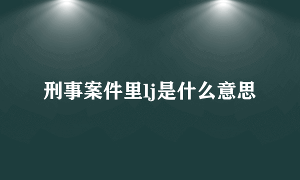 刑事案件里lj是什么意思