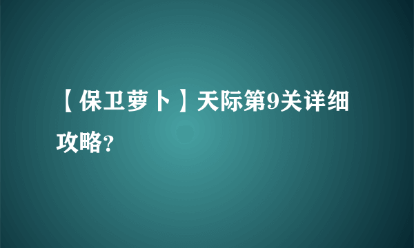 【保卫萝卜】天际第9关详细攻略？