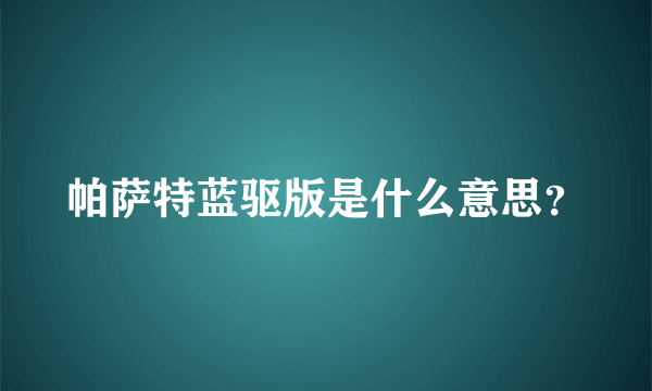 帕萨特蓝驱版是什么意思？