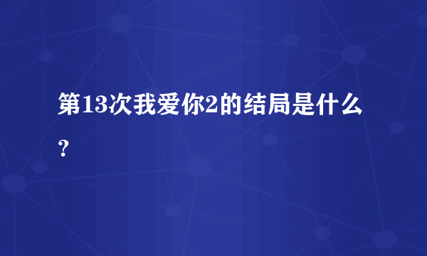 第13次我爱你2的结局是什么？