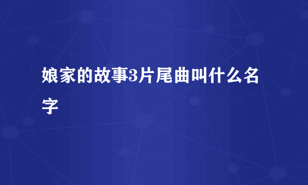 娘家的故事3片尾曲叫什么名字