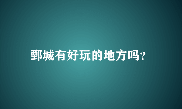 鄄城有好玩的地方吗？