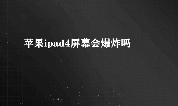 苹果ipad4屏幕会爆炸吗