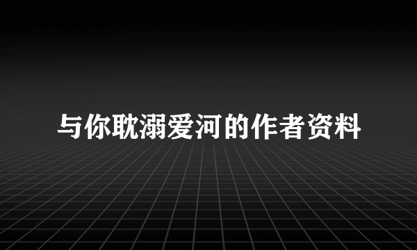 与你耽溺爱河的作者资料