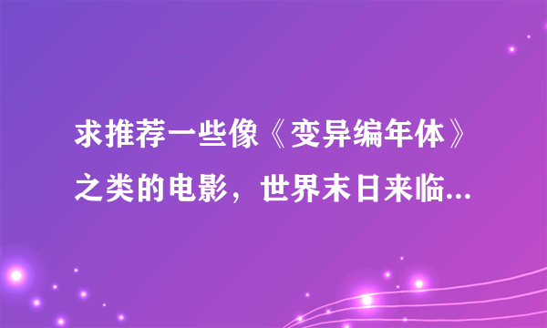 求推荐一些像《变异编年体》之类的电影，世界末日来临，然后一群人去拯救世界的电影