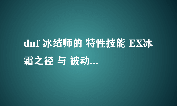 dnf 冰结师的 特性技能 EX冰霜之径 与 被动觉醒的冰冻效果有冲突么 加哪个好 还是都加