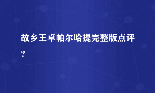 故乡王卓帕尔哈提完整版点评？