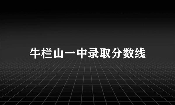 牛栏山一中录取分数线