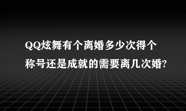 QQ炫舞有个离婚多少次得个称号还是成就的需要离几次婚?