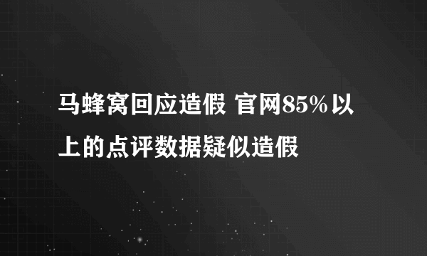 马蜂窝回应造假 官网85%以上的点评数据疑似造假