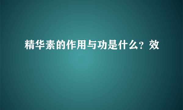 精华素的作用与功是什么？效