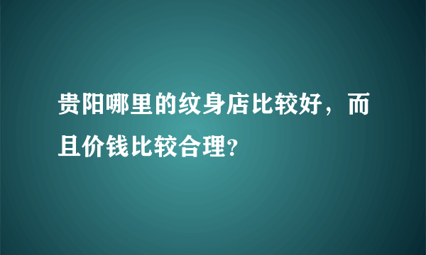 贵阳哪里的纹身店比较好，而且价钱比较合理？