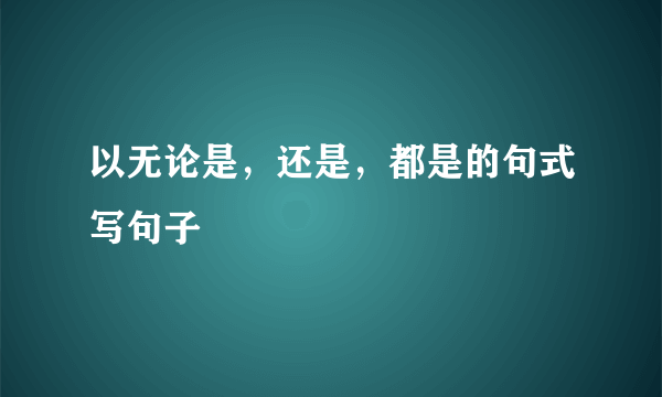 以无论是，还是，都是的句式写句子