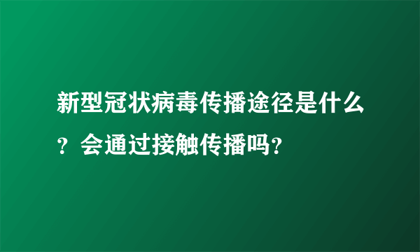 新型冠状病毒传播途径是什么？会通过接触传播吗？