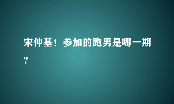 宋仲基！参加的跑男是哪一期？