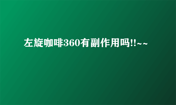 左旋咖啡360有副作用吗!!~~