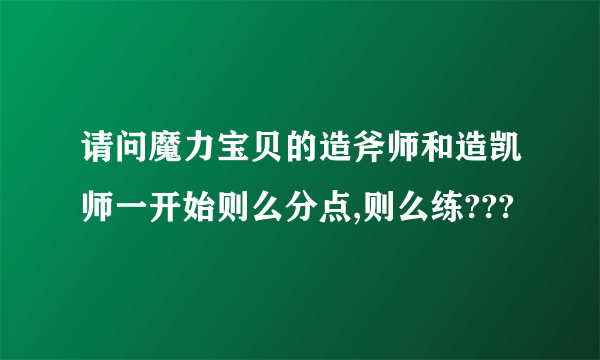 请问魔力宝贝的造斧师和造凯师一开始则么分点,则么练???