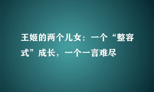 王姬的两个儿女：一个“整容式”成长，一个一言难尽