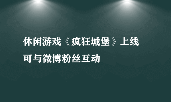 休闲游戏《疯狂城堡》上线 可与微博粉丝互动