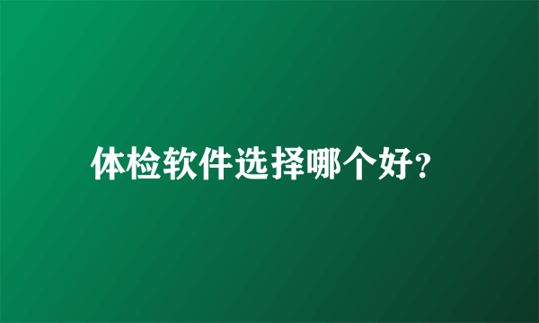 体检软件选择哪个好？