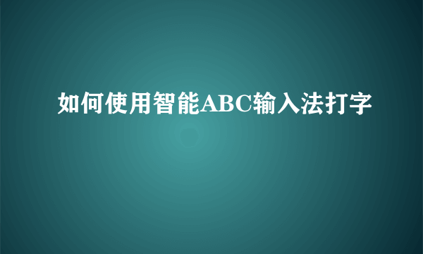 如何使用智能ABC输入法打字