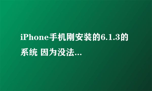 iPhone手机刚安装的6.1.3的系统 因为没法越狱 现在有什么办法可以降级到6.1.2或者6.1