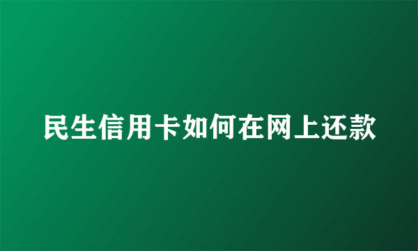 民生信用卡如何在网上还款